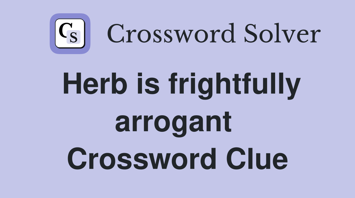 Herb is frightfully arrogant  Crossword Clue