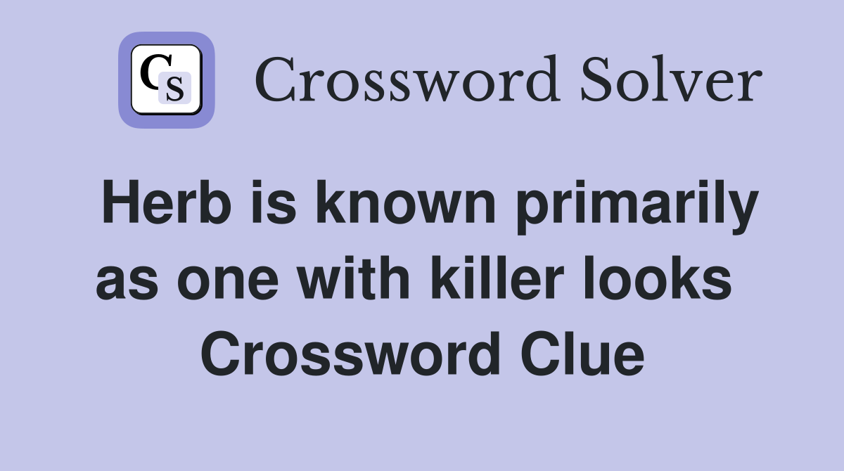 Herb is known primarily as one with killer looks  Crossword Clue