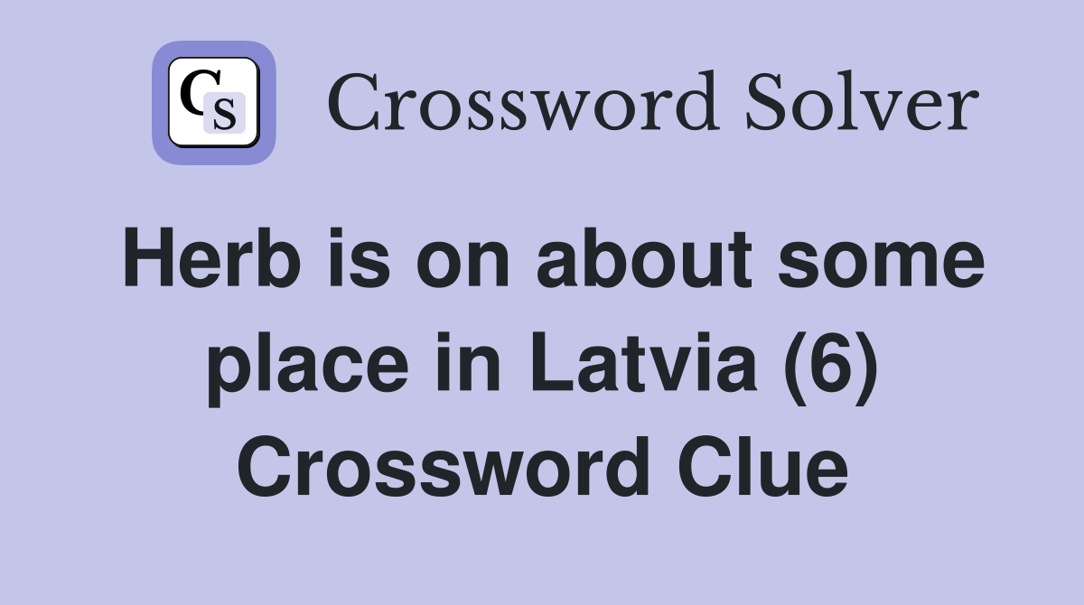 Herb is on about some place in Latvia (6) Crossword Clue