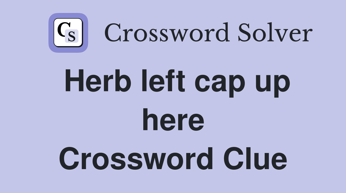Herb left cap up here Crossword Clue