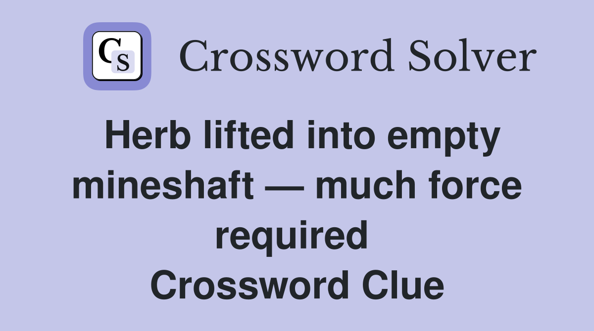 Herb lifted into empty mineshaft — much force required  Crossword Clue