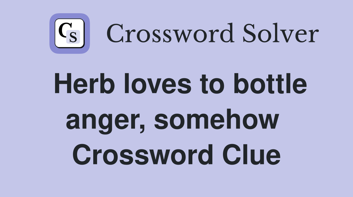 Herb loves to bottle anger, somehow  Crossword Clue