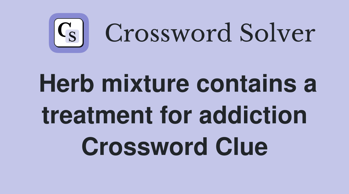 Herb mixture contains a treatment for addiction Crossword Clue