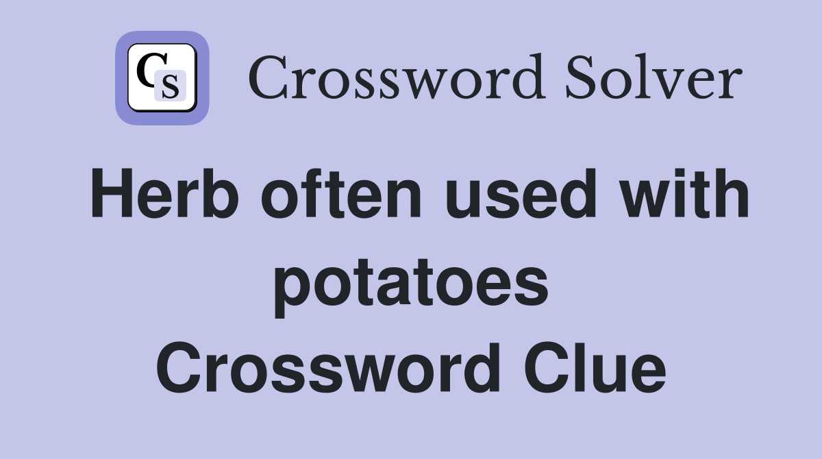 Herb often used with potatoes Crossword Clue