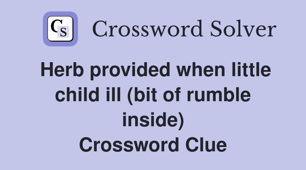Herb provided when little child ill (bit of rumble inside) Crossword Clue
