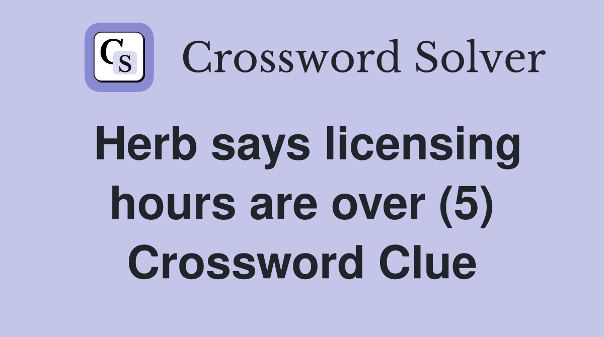 Herb says licensing hours are over (5) Crossword Clue