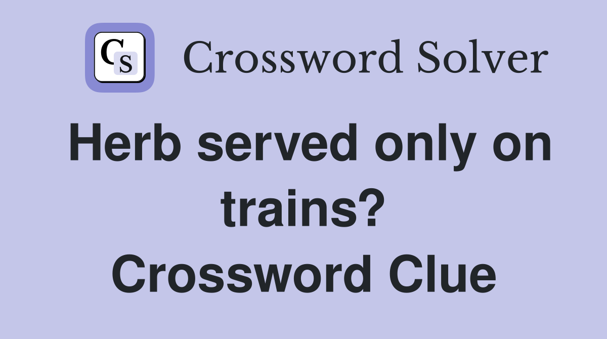 Herb served only on trains? Crossword Clue