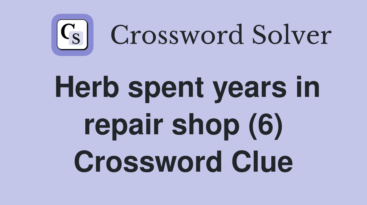 Herb spent years in repair shop (6) Crossword Clue