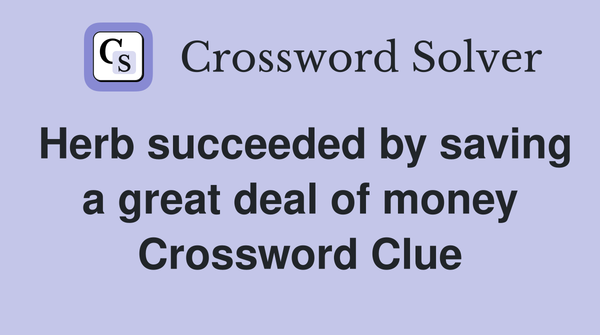 Herb succeeded by saving a great deal of money Crossword Clue