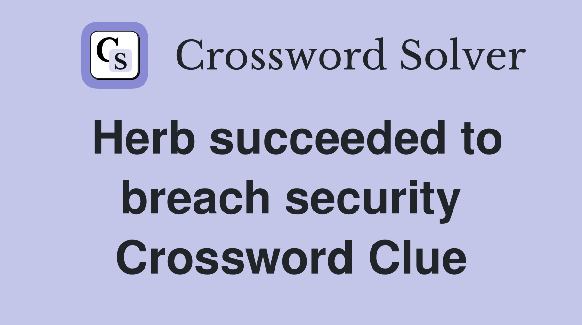 Herb succeeded to breach security Crossword Clue