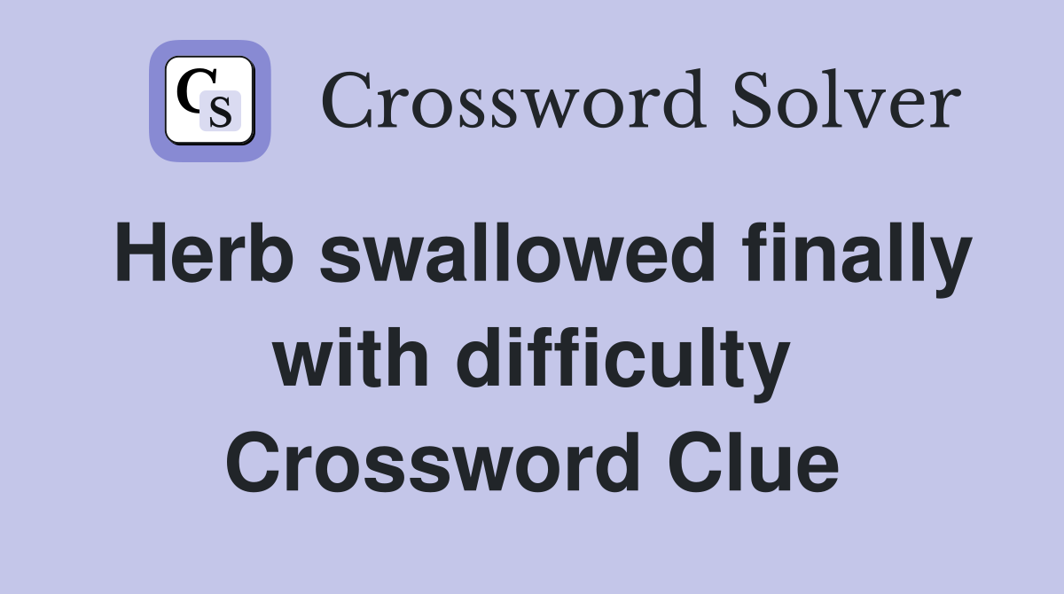Herb swallowed finally with difficulty Crossword Clue