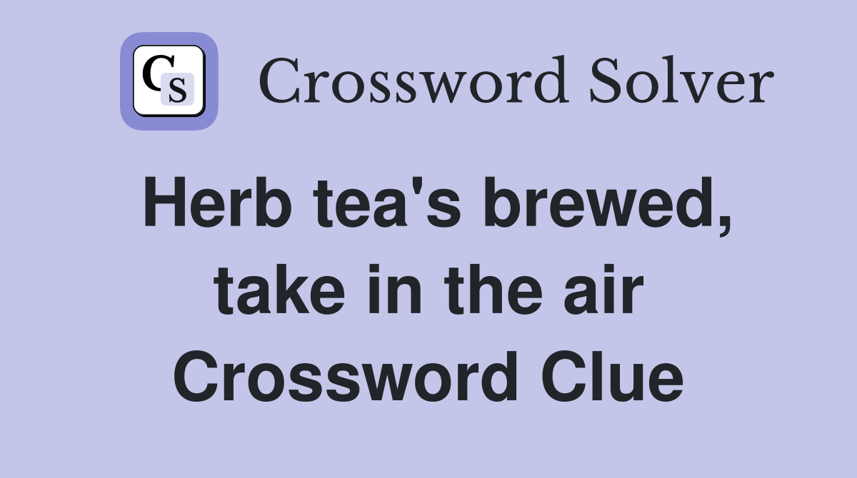 Herb tea's brewed, take in the air Crossword Clue