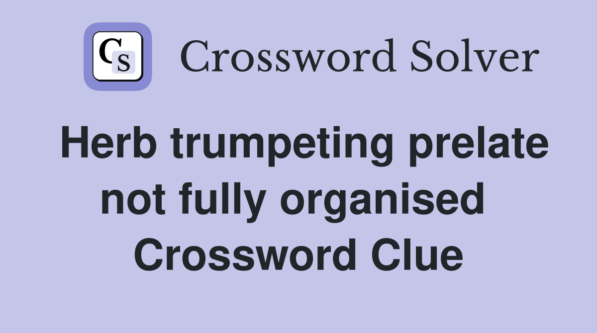 Herb trumpeting prelate not fully organised  Crossword Clue