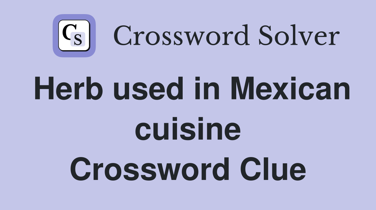 Herb used in Mexican cuisine Crossword Clue
