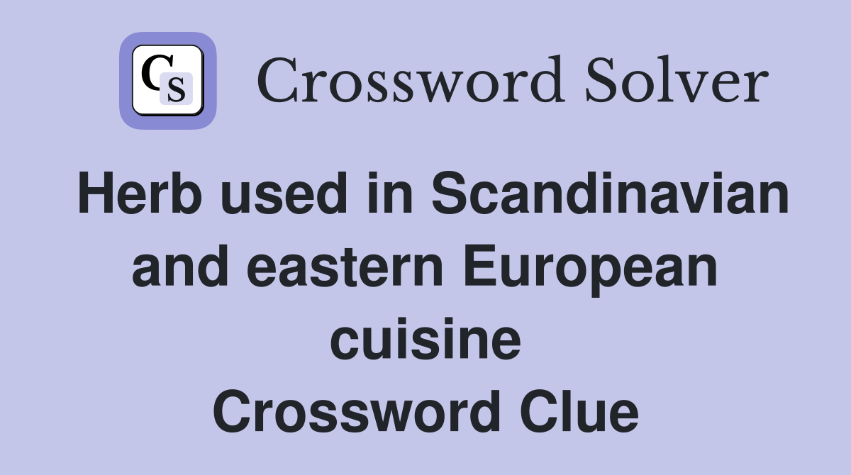 Herb used in Scandinavian and eastern European cuisine Crossword Clue