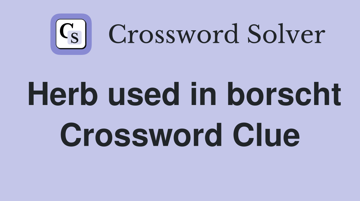 Herb used in borscht Crossword Clue