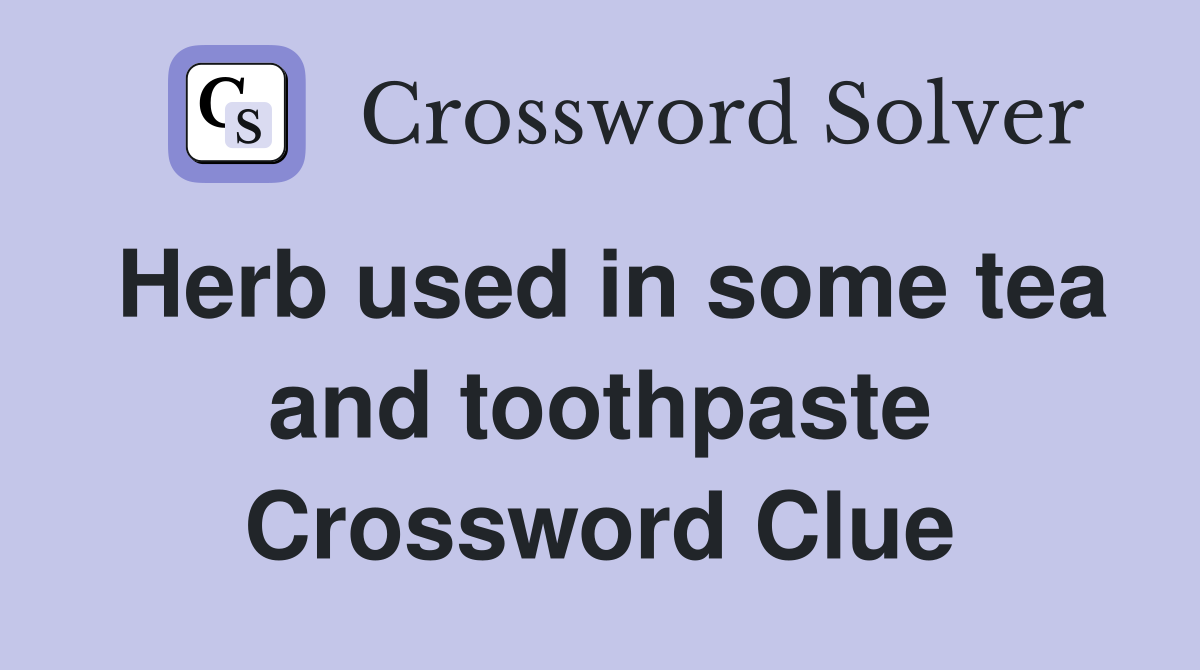 Herb used in some tea and toothpaste Crossword Clue