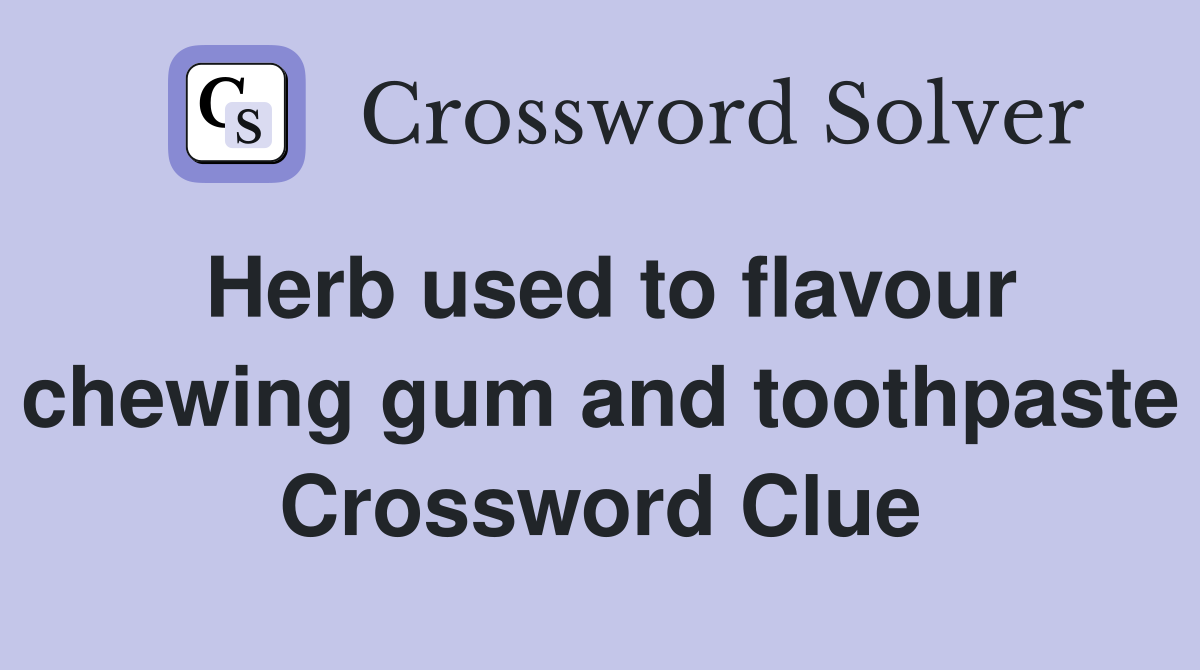 Herb used to flavour chewing gum and toothpaste Crossword Clue