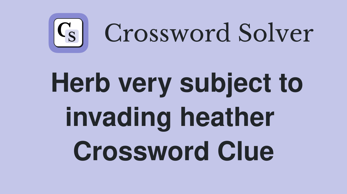 Herb very subject to invading heather  Crossword Clue