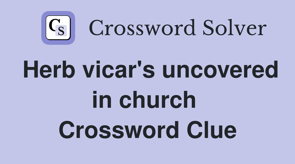Herb vicar's uncovered in church  Crossword Clue