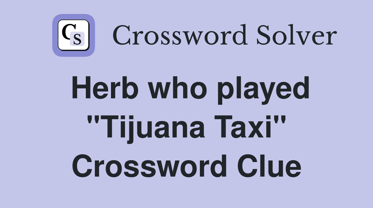 Herb who played "Tijuana Taxi" Crossword Clue