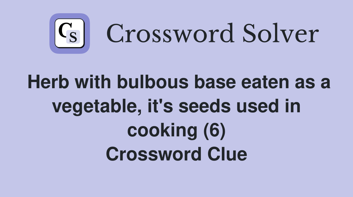 Herb with bulbous base eaten as a vegetable, it's seeds used in cooking (6) Crossword Clue