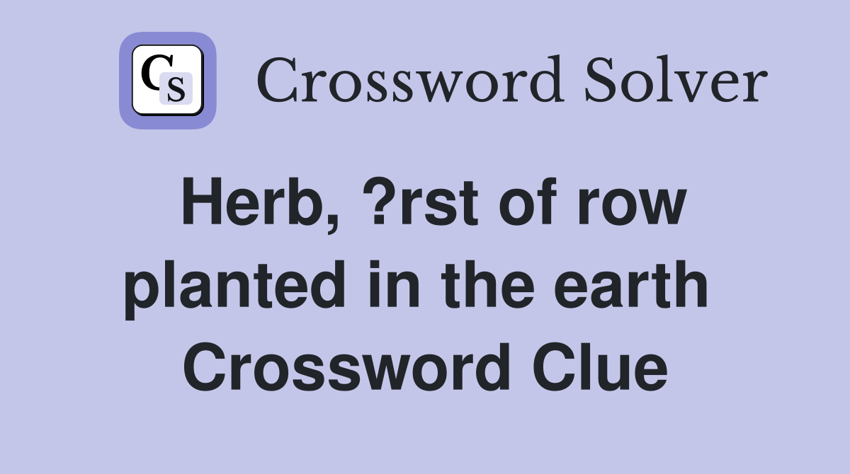 Herb, ?rst of row planted in the earth  Crossword Clue