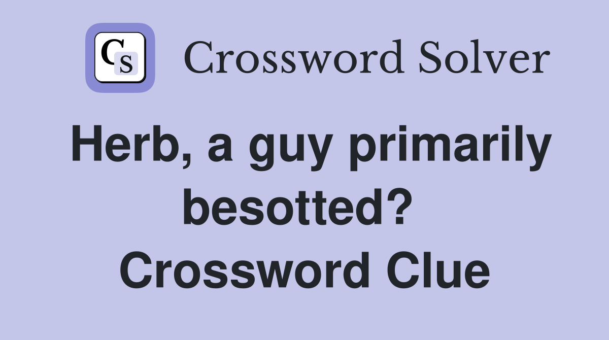 Herb, a guy primarily besotted?  Crossword Clue