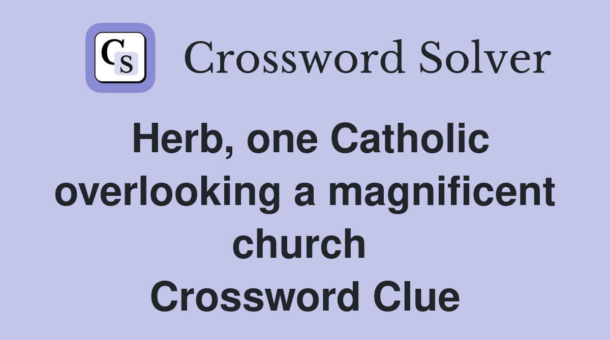Herb, one Catholic overlooking a magnificent church  Crossword Clue