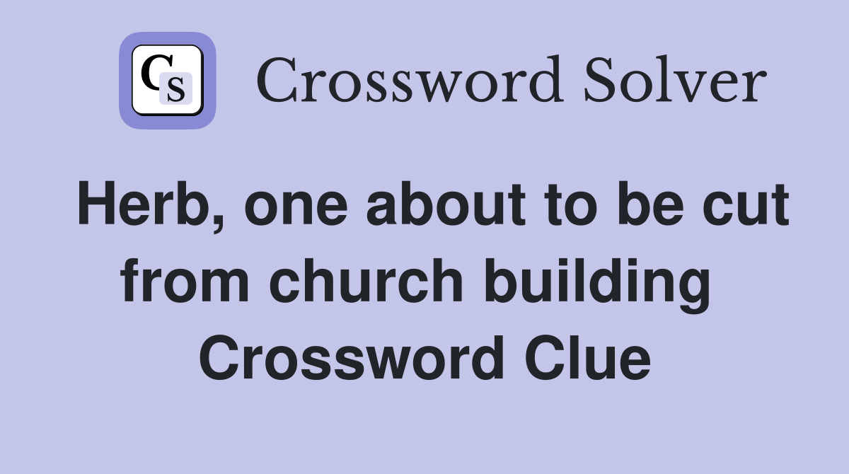 Herb, one about to be cut from church building  Crossword Clue