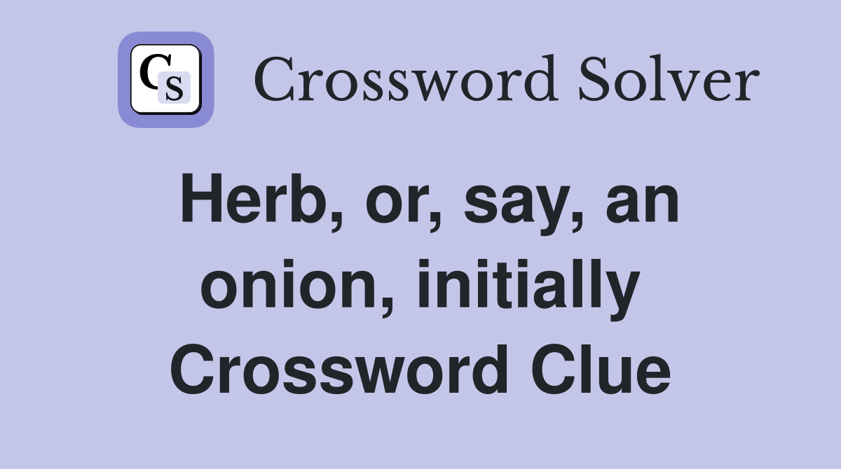 Herb, or, say, an onion, initially Crossword Clue