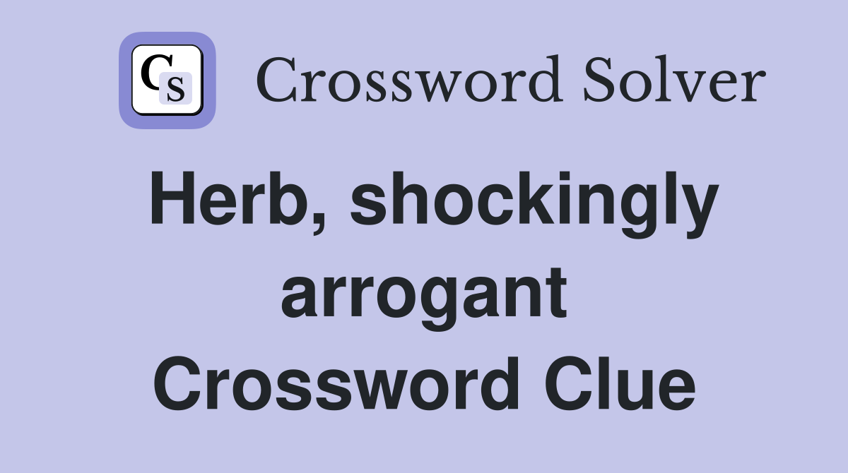 Herb, shockingly arrogant Crossword Clue