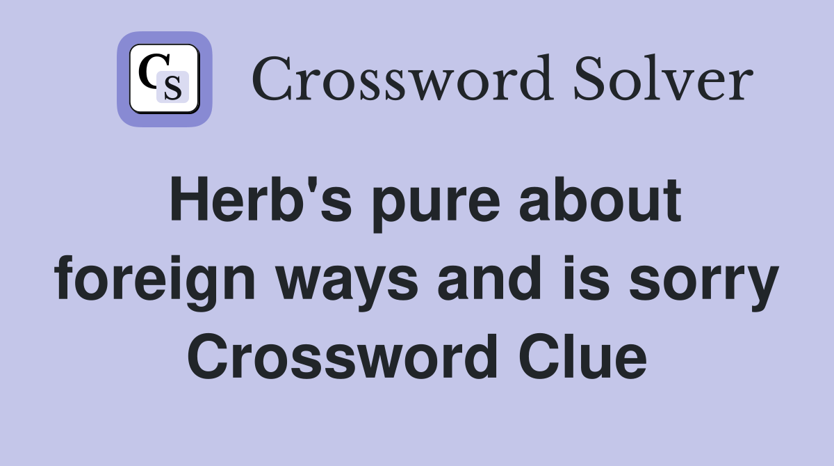 Herb's pure about foreign ways and is sorry Crossword Clue