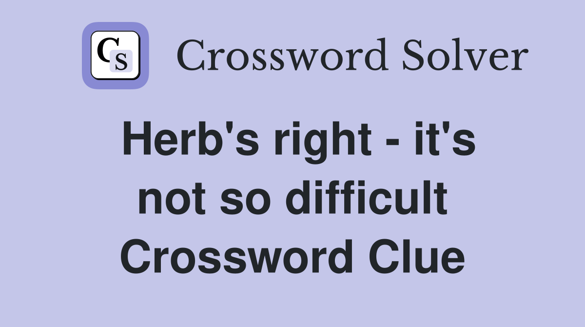Herb's right - it's not so difficult Crossword Clue