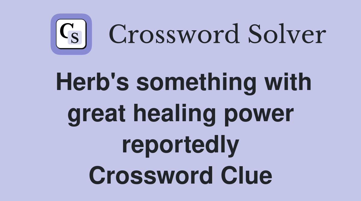 Herb's something with great healing power reportedly Crossword Clue