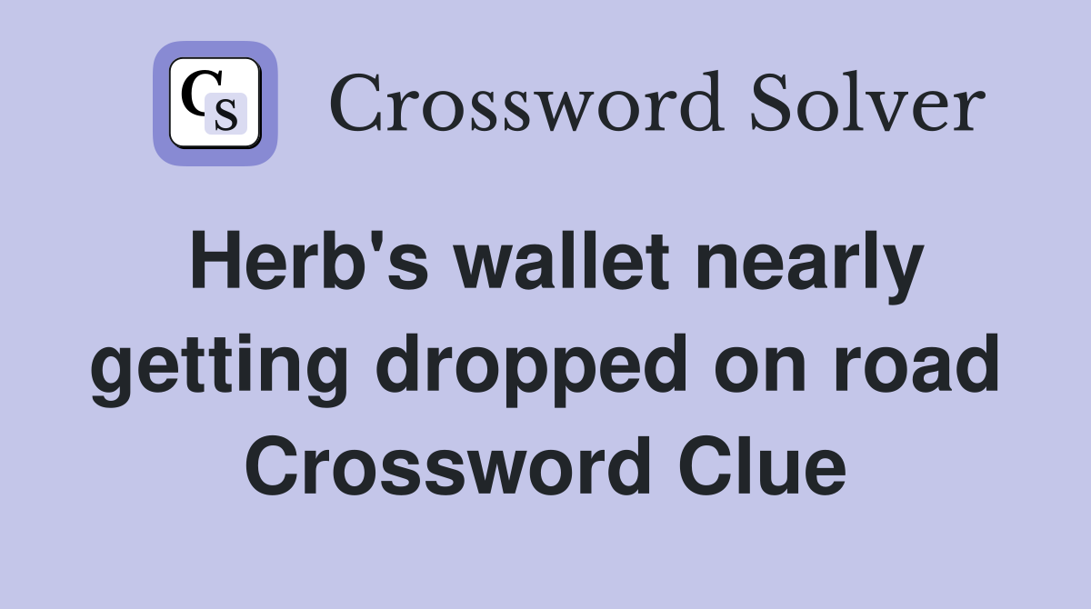 Herb's wallet nearly getting dropped on road Crossword Clue