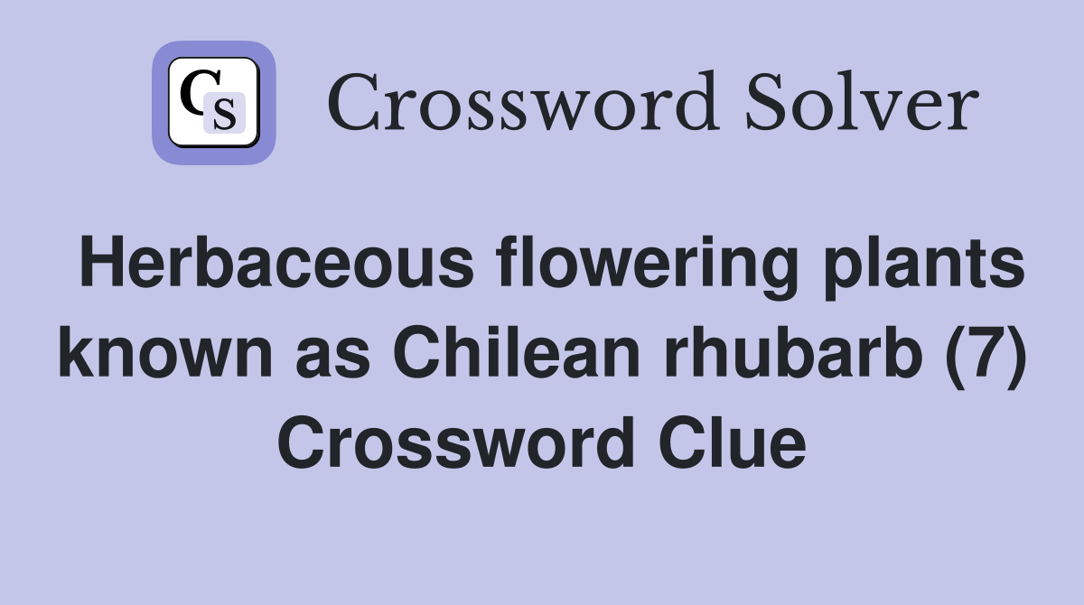 Herbaceous flowering plants known as Chilean rhubarb (7) Crossword Clue