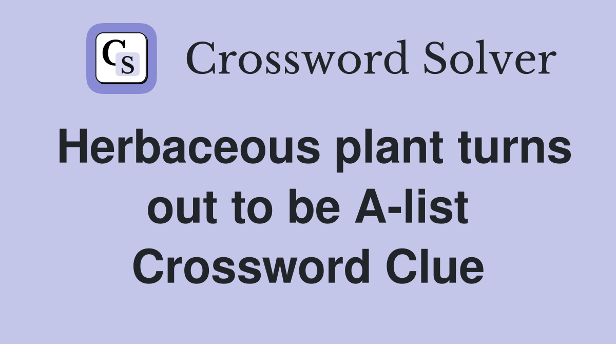 Herbaceous plant turns out to be A-list Crossword Clue