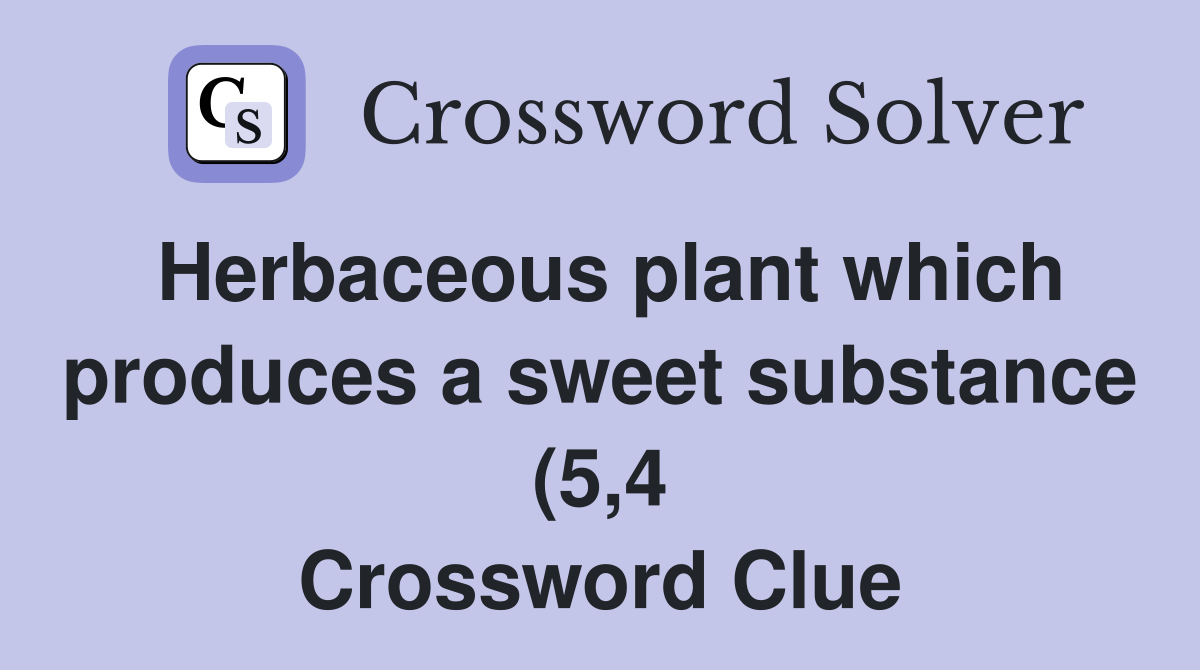 Herbaceous plant which produces a sweet substance (5 4) Crossword Herbaceous plant which produces a sweet substance (5 4) Crossword