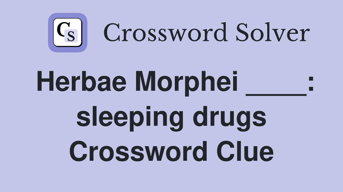 Herbae Morphei ____: sleeping drugs Crossword Clue