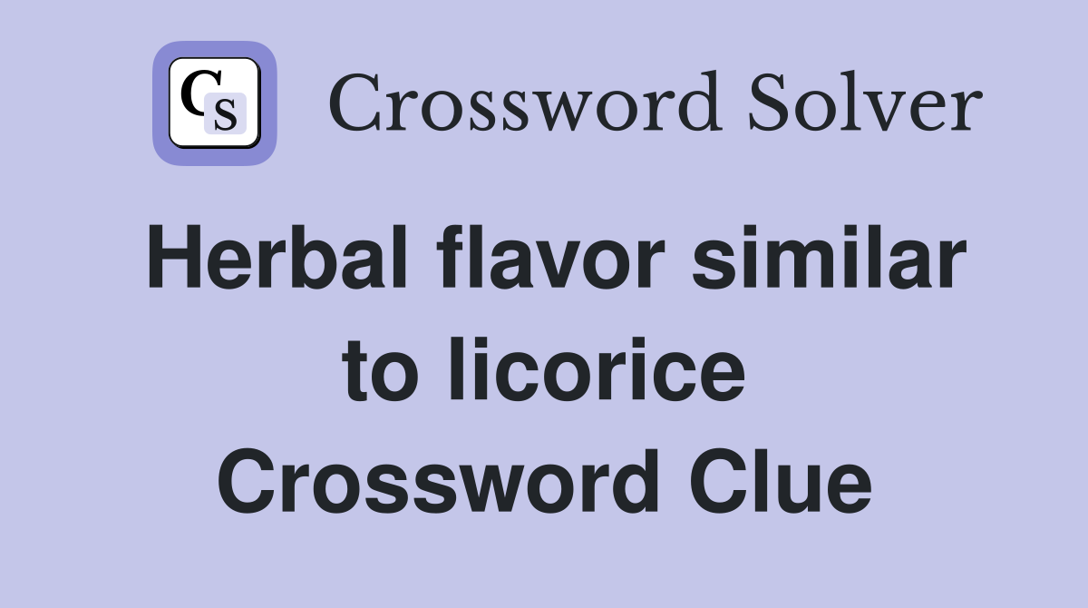 Herbal flavor similar to licorice Crossword Clue