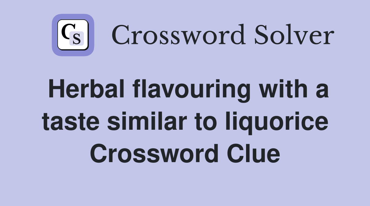 Herbal flavouring with a taste similar to liquorice Crossword Clue