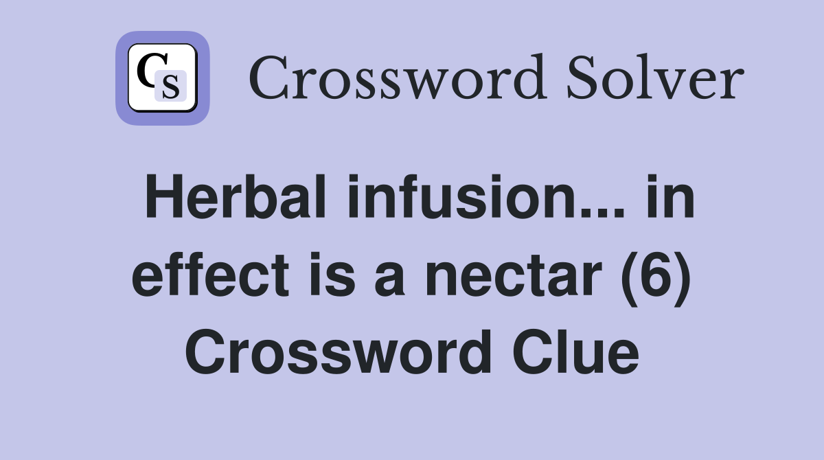 Herbal infusion... in effect is a nectar (6) Crossword Clue