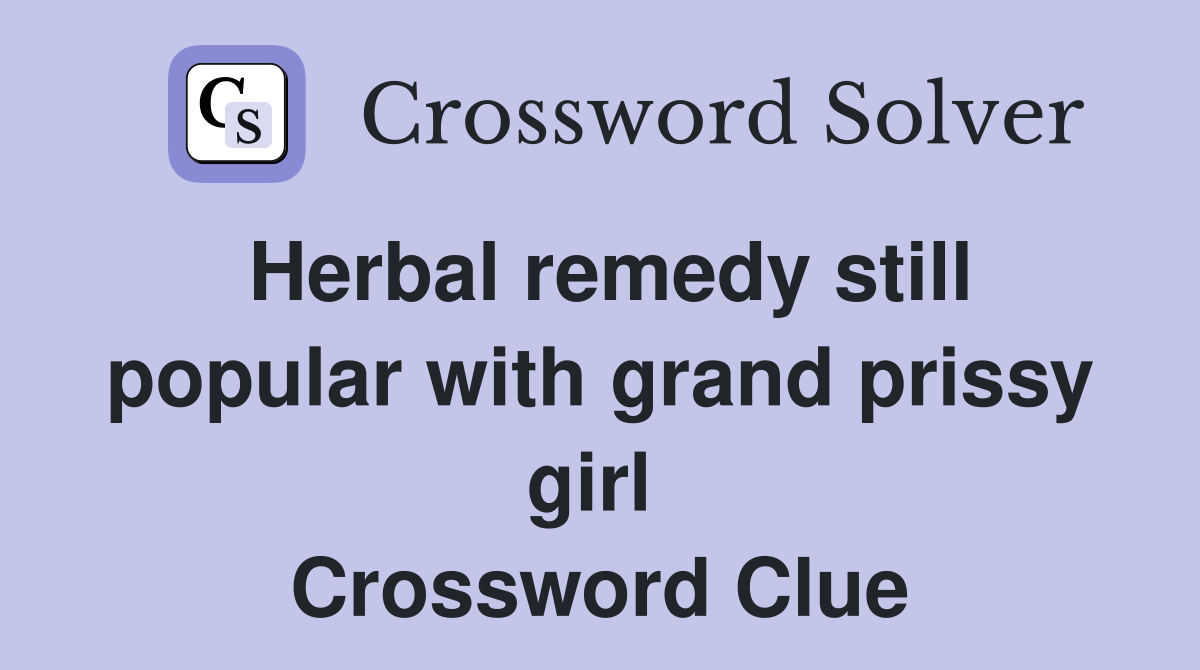 Herbal remedy still popular with grand prissy girl  Crossword Clue