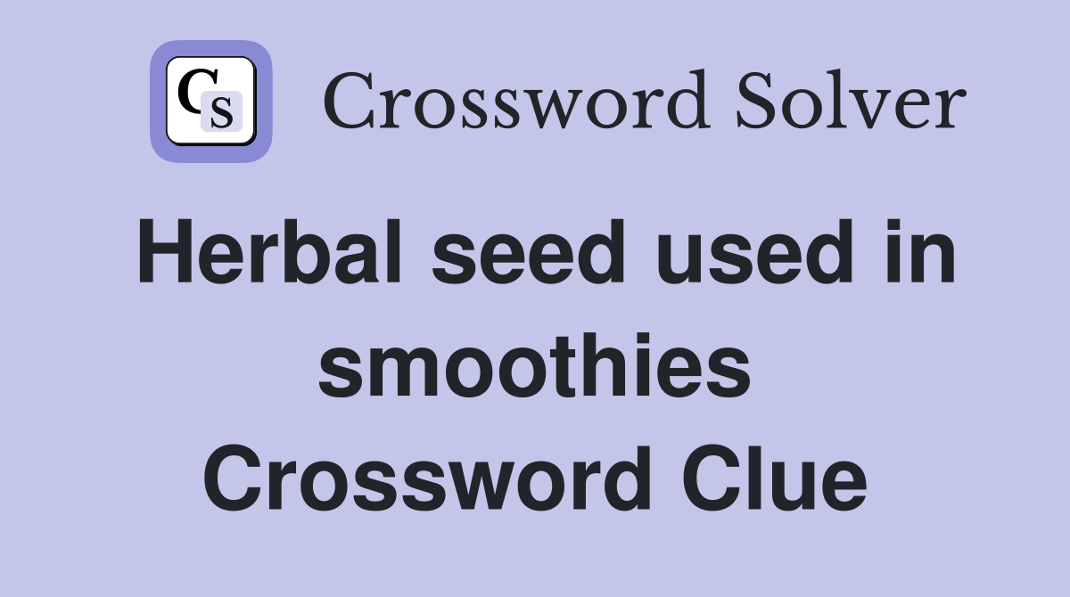 Herbal seed used in smoothies Crossword Clue