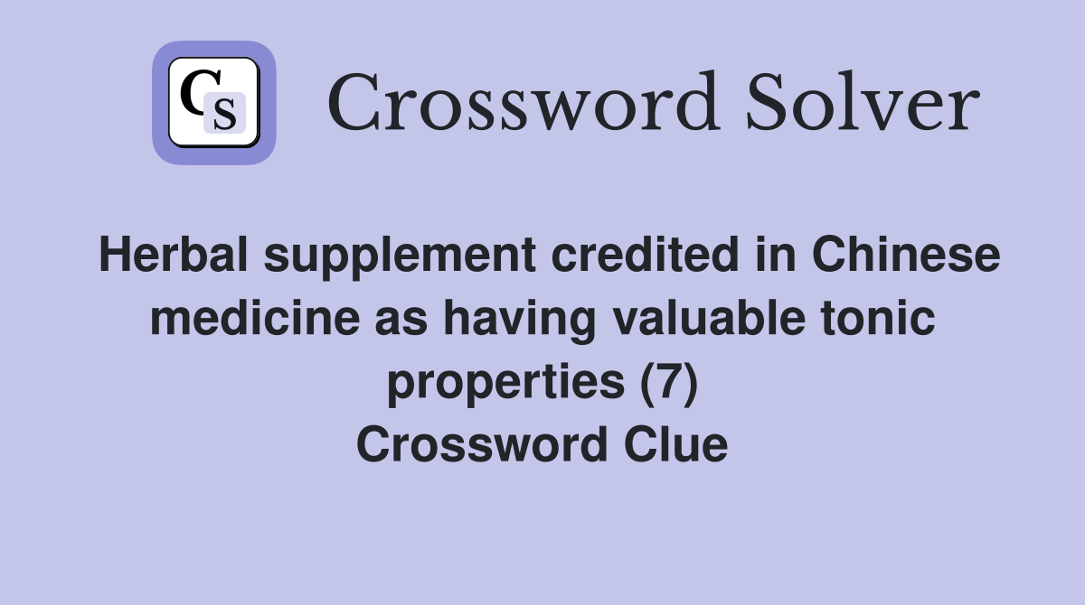 Herbal supplement credited in Chinese medicine as having valuable tonic properties (7) Crossword Clue