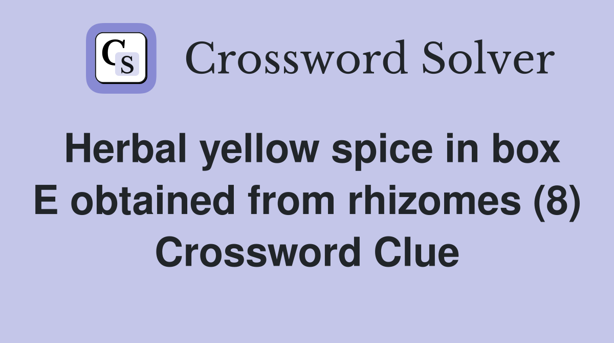 Herbal yellow spice in box E obtained from rhizomes (8) Crossword Clue