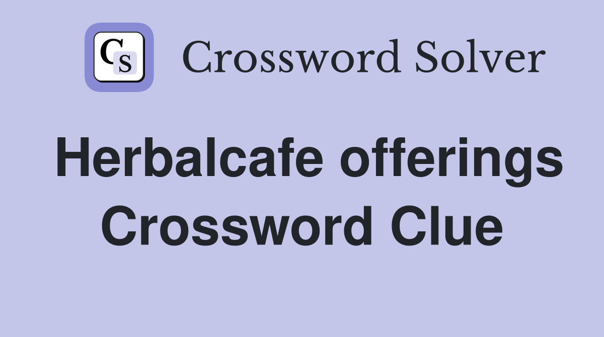 Herbalcafe offerings Crossword Clue
