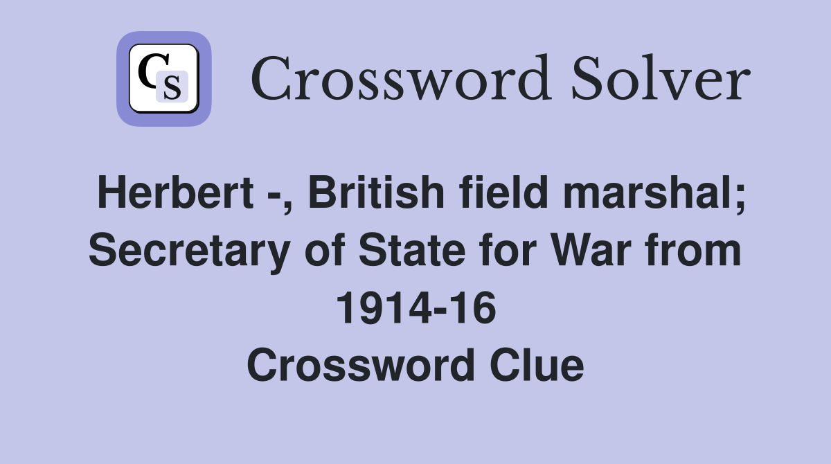 Herbert -, British field marshal; Secretary of State for War from 1914-16 Crossword Clue