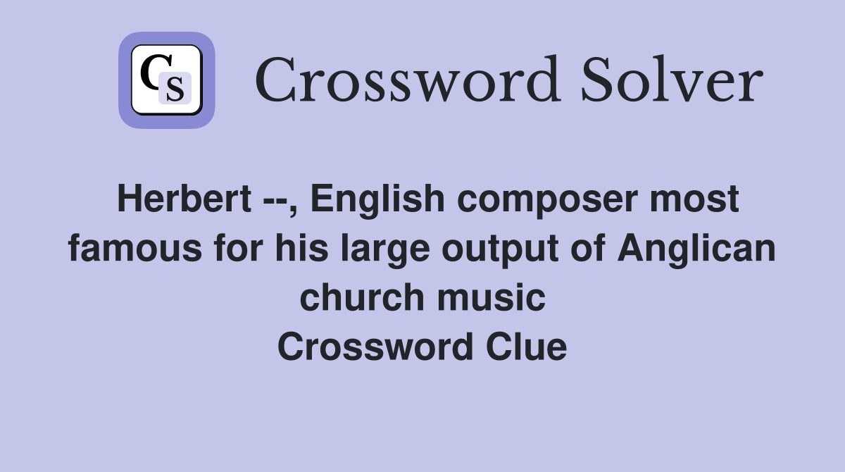 Herbert --, English composer most famous for his large output of Anglican church music Crossword Clue